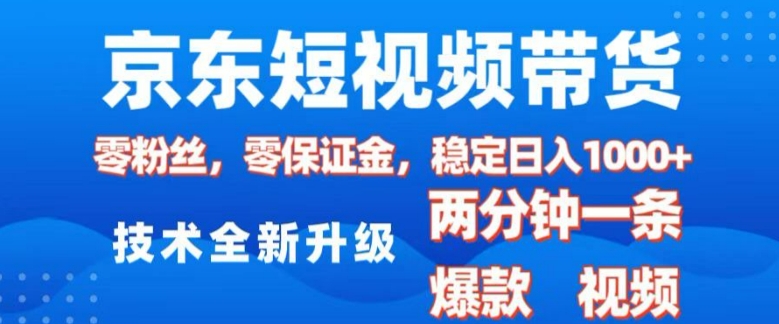 京东短视频带货，2025火爆项目，0粉丝，0保证金，操作简单，2分钟一条原创视频，日入1k【揭秘】-铜臭网
