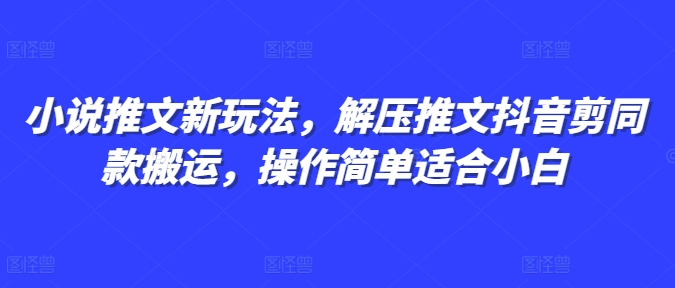 小说推文新玩法，解压推文抖音剪同款搬运，操作简单适合小白-铜臭网