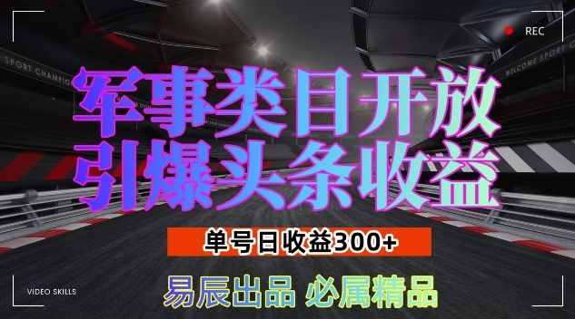 军事类目开放引爆头条收益，单号日入3张，新手也能轻松实现收益暴涨【揭秘】-铜臭网