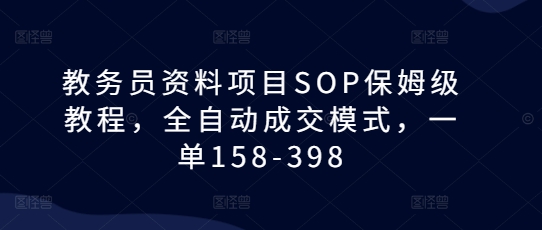 教务员资料项目SOP保姆级教程，全自动成交模式，一单158-398-铜臭网