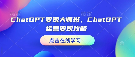 ChatGPT变现大师班，ChatGPT运营变现攻略-铜臭网