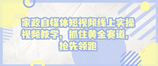 家政自媒体短视频线上实操视频教学，抓住黄金赛道，抢先领跑!-铜臭网
