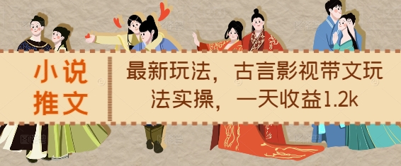 小说推文最新玩法，古言影视带文玩法实操，一天收益1.2k-铜臭网