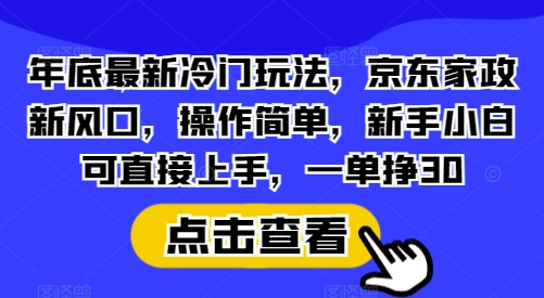 年底最新冷门玩法,京东家政新风口,操作简单,新手小白可直接上手,一单挣30【揭秘】