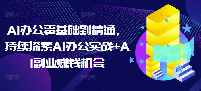 AI办公零基础到精通，持续探索AI办公实战+AI副业赚钱机会-铜臭网