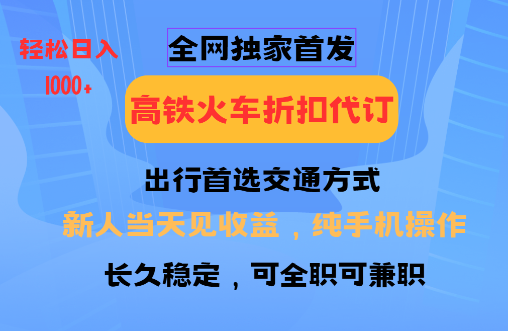 全网独家首发 全国高铁火车折扣代订 新手当日变现 纯手机操作 日入1000+-铜臭网
