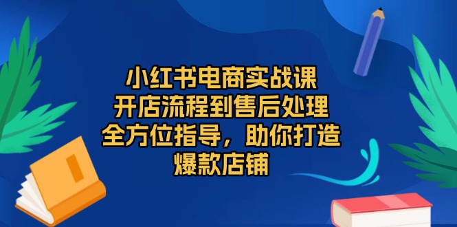 小红书电商实战课，开店流程到售后处理，全方位指导，助你打造爆款店铺-铜臭网