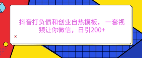 抖音打负债和创业自热模板， 一套视频让你微信，日引200+【揭秘】-铜臭网
