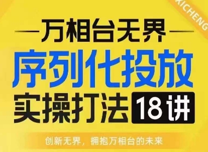 【万相台无界】序列化投放实操18讲线上实战班，淘系电商人的必修课-铜臭网