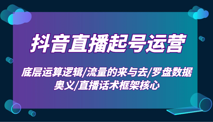 抖音直播起号运营：底层运算逻辑/流量的来与去/罗盘数据奥义/直播话术框架核心-铜臭网