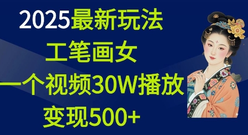 2025最新玩法，工笔画美女，一个视频30万播放变现500+-铜臭网