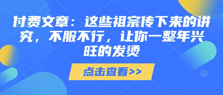 付费文章：这些祖宗传下来的讲究，不服不行，让你一整年兴旺的发烫!(全文收藏)-铜臭网