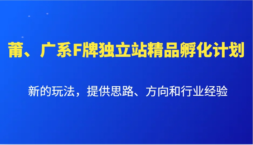 莆、广系F牌独立站精品孵化计划，新的玩法，提供思路、方向和行业经验-铜臭网