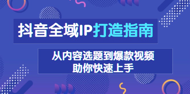 抖音全域IP打造指南，从内容选题到爆款视频，助你快速上手-铜臭网