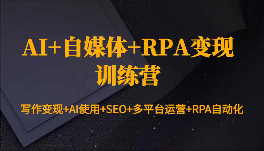 AI+自媒体+RPA变现训练营：写作变现+AI使用+SEO+多平台运营+RPA自动化-铜臭网