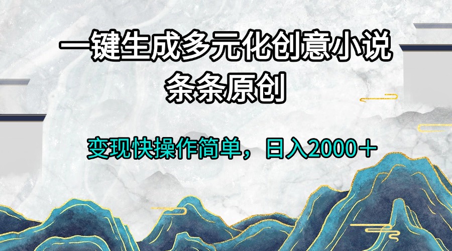 一键生成多元化创意小说条条原创变现快操作简单日入2000＋-铜臭网