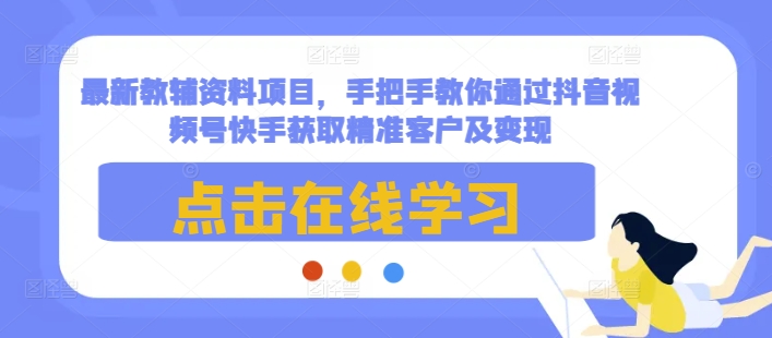 最新教辅资料项目，手把手教你通过抖音视频号快手获取精准客户及变现-铜臭网