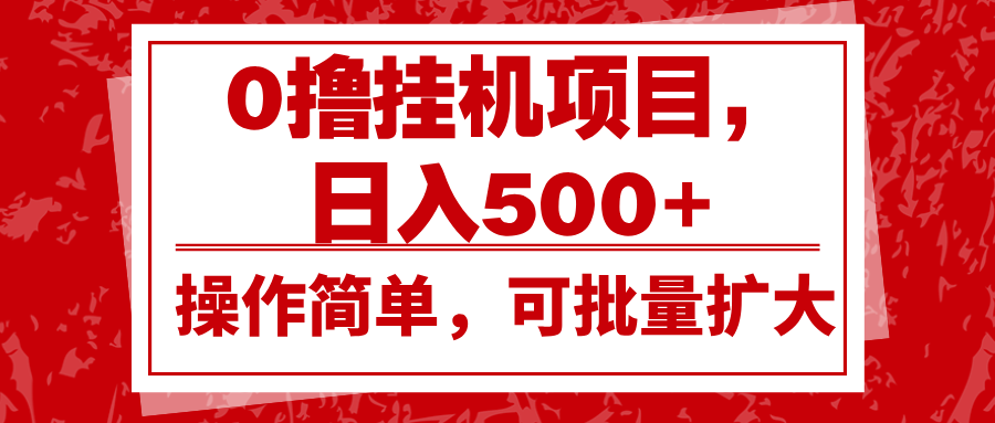 0撸挂机项目，日入500+，操作简单，可批量扩大，收益稳定。-铜臭网