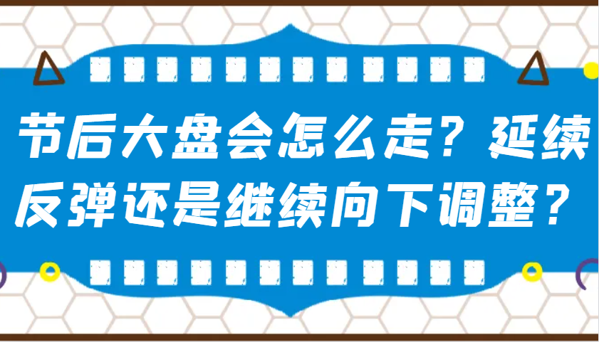 某公众号付费文章：节后大盘会怎么走？延续反弹还是继续向下调整？-铜臭网
