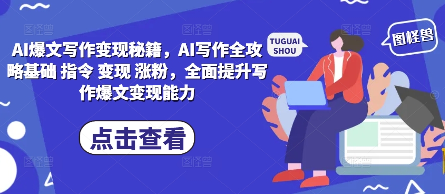 AI爆文写作变现秘籍，AI写作全攻略基础 指令 变现 涨粉，全面提升写作爆文变现能力-铜臭网