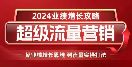 2024超级流量营销,2024业绩增长攻略,从业绩增长思维到流量实操打法-铜臭网