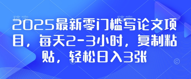 2025最新零门槛写论文项目，每天2-3小时，复制粘贴，轻松日入3张，附详细资料教程【揭秘】-铜臭网