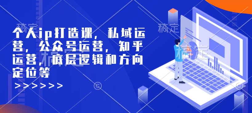 个人ip打造课，私域运营，公众号运营，知乎运营，底层逻辑和方向定位等-铜臭网