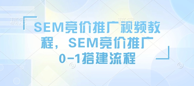SEM竞价推广视频教程，SEM竞价推广0-1搭建流程-铜臭网