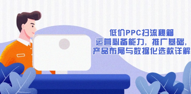 低价PPC扫流秘籍：运营必备能力, 推广基础, 产品布局与数据化选款详解-铜臭网