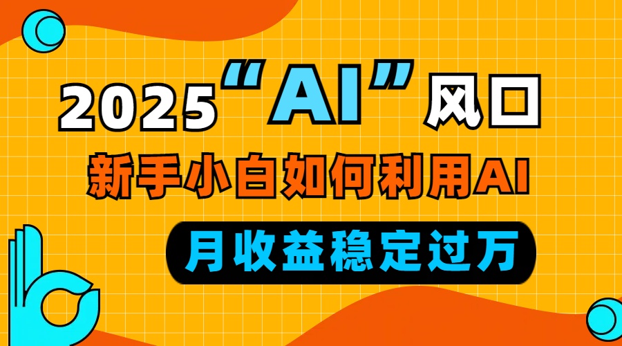 2025“ AI ”风口，新手小白如何利用ai，每月收益稳定过万-铜臭网