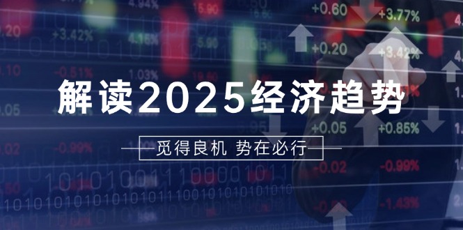 解读2025经济趋势、美股、A港股等资产前景判断，助您抢先布局未来投资-铜臭网