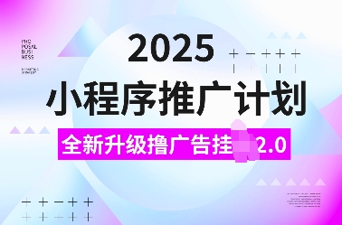 2025小程序推广计划，全新升级撸广告挂JI2.0玩法，日入多张，小白可做【揭秘】-铜臭网