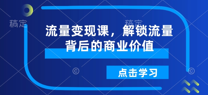流量变现课，解锁流量背后的商业价值-铜臭网