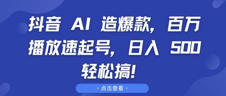 抖音 AI 造爆款，百万播放速起号，日入5张 轻松搞【揭秘】-铜臭网