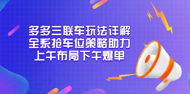 多多三联车玩法详解，全系抢车位策略助力，上午布局下午爆单-铜臭网