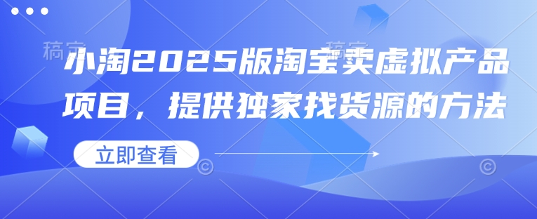 小淘2025版淘宝卖虚拟产品项目，提供独家找货源的方法-铜臭网