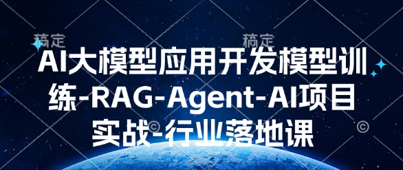 AI大模型应用开发​模型训练-RAG-Agent-AI项目实战-行业落地课-铜臭网