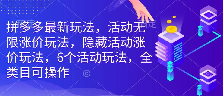 拼多多最新玩法，活动无限涨价玩法，隐藏活动涨价玩法，6个活动玩法，全类目可操作-铜臭网