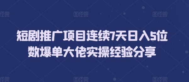 短剧推广项目连续7天日入5位数爆单大佬实操经验分享-铜臭网