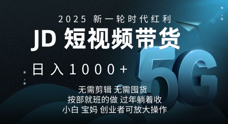 2025新一轮时代红利，JD短视频带货日入1k，无需剪辑，无需囤货，按部就班的做【揭秘】-铜臭网
