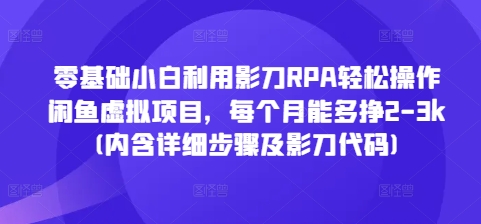 零基础小白利用影刀RPA轻松操作闲鱼虚拟项目，每个月能多挣2-3k(内含详细步骤及影刀代码)-铜臭网