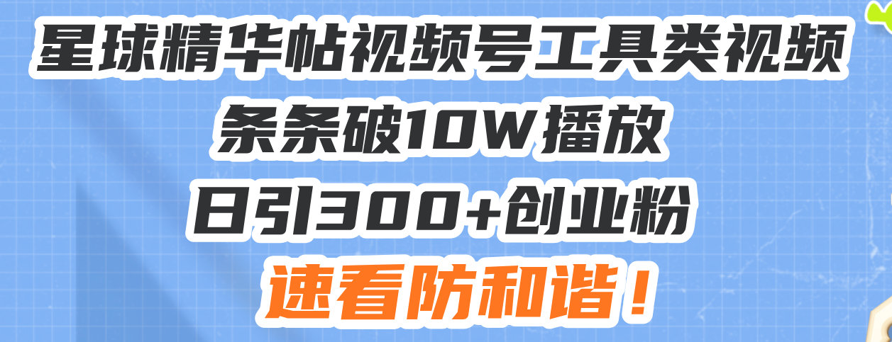 星球精华帖视频号工具类视频条条破10W播放日引300+创业粉，速看防和谐！-铜臭网