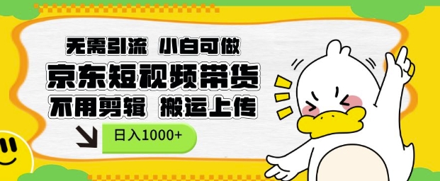 无需引流，小白可做，京东短现频带货，不用剪辑，搬运上传，日入1k【揭秘】-铜臭网