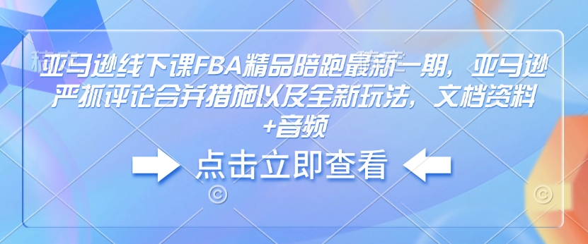 亚马逊线下课FBA精品陪跑最新一期，亚马逊严抓评论合并措施以及全新玩法，文档资料+音频-铜臭网