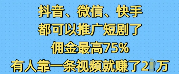 抖音微信快手都可以推广短剧了，佣金最高75%，有人靠一条视频就挣了2W-铜臭网