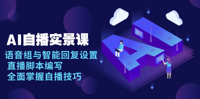 AI 自播 实景课：语音组与智能回复设置, 直播脚本编写, 全面掌握自播技巧-铜臭网