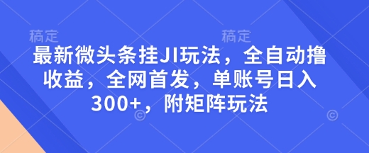 最新微头条挂JI玩法，全自动撸收益，全网首发，单账号日入300+，附矩阵玩法【揭秘】-铜臭网