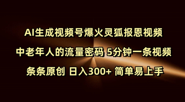 Ai生成视频号爆火灵狐报恩视频 中老年人的流量密码 5分钟一条视频 条条原创 日入300+ 简单易上手-铜臭网