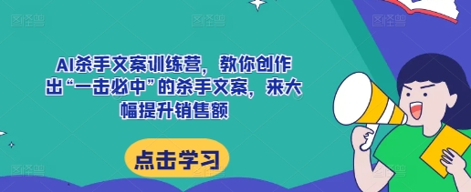AI杀手文案训练营，教你创作出“一击必中”的杀手文案，来大幅提升销售额-铜臭网