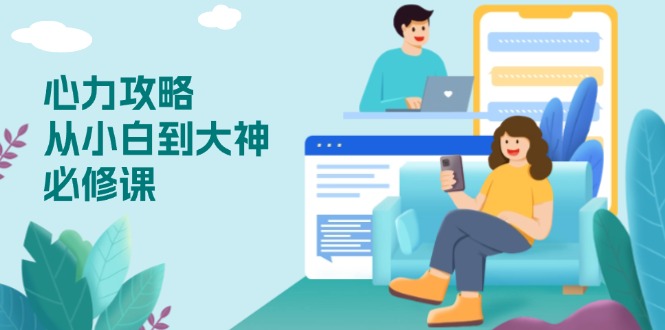 心力 攻略，从小白到大神必修课，技能与心力独立，助你自信从容面对挑战-铜臭网